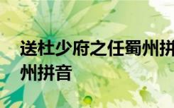 送杜少府之任蜀州拼音全文 送杜少府之任蜀州拼音