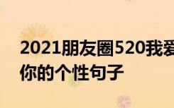 2021朋友圈520我爱你的优美句子 520我爱你的个性句子