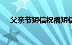 父亲节短信祝福短信 最简单父亲节短信