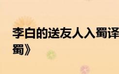 李白的送友人入蜀译文 李白——《送友人入蜀》