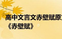 高中文言文赤壁赋原文 高中文言文知识归纳：《赤壁赋》