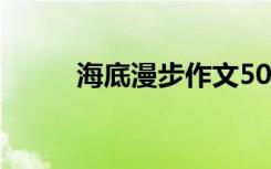 海底漫步作文50字 海底漫步作文