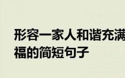 形容一家人和谐充满爱的句子 一家人开心幸福的简短句子