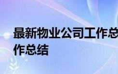 最新物业公司工作总结范文 最新物业公司工作总结