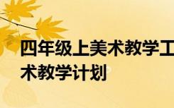 四年级上美术教学工作计划 四年级上学期美术教学计划