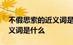 不假思索的近义词是什么意思 不假思索的近义词是什么