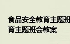 食品安全教育主题班会教案方思 食品安全教育主题班会教案