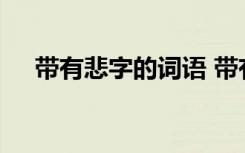 带有悲字的词语 带有悲字的成语及解释