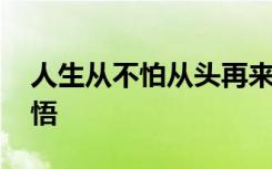 人生从不怕从头再来 人生不怕从头再来的感悟