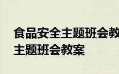 食品安全主题班会教案及反思总结 食品安全主题班会教案