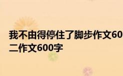 我不由得停住了脚步作文600字初一 我不由得停住了脚步初二作文600字