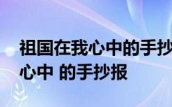 祖国在我心中的手抄报的字怎么写 祖国在我心中 的手抄报