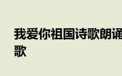 我爱你祖国诗歌朗诵背景音乐 我爱你祖国诗歌