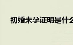 初婚未孕证明是什么 初婚未育的证明信