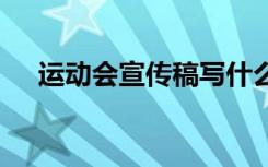 运动会宣传稿写什么 运动会宣传稿以上