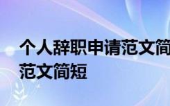 个人辞职申请范文简短怎么写 个人辞职申请范文简短