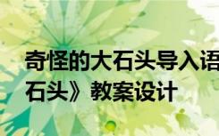 奇怪的大石头导入语 三年级语文《奇怪的大石头》教案设计