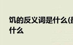 饥的反义词是什么(最佳答案) 饥的反义词是什么