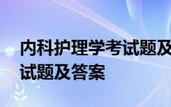 内科护理学考试题及答案解析 内科护理学考试题及答案