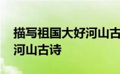 描写祖国大好河山古诗的感受 描写祖国大好河山古诗