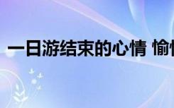 一日游结束的心情 愉快的一日游结束的说说