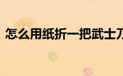 怎么用纸折一把武士刀简单 折纸武士刀方法