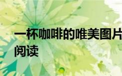 一杯咖啡的唯美图片 随笔《一杯咖啡》欣赏阅读