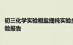 初三化学实验粗盐提纯实验步骤 初中化学粗盐的初步提纯实验报告