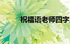 祝福语老师四字成语 祝福语老师