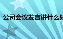 公司会议发言讲什么好 公司会议发言稿实例