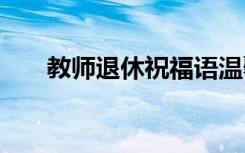 教师退休祝福语温馨 教师退休祝福语