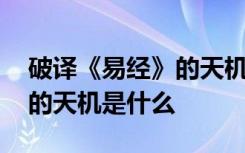 破译《易经》的天机秘密 《易经》中最厉害的天机是什么