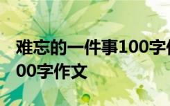 难忘的一件事100字作文小学 难忘的一件事100字作文