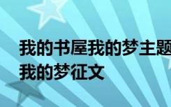 我的书屋我的梦主题征文比赛 主题我的书屋我的梦征文