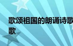 歌颂祖国的朗诵诗歌短篇 歌颂祖国的朗诵诗歌