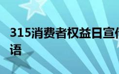 315消费者权益日宣传 315消费权益日宣传标语