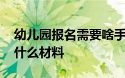 幼儿园报名需要啥手续 幼儿园报名需要办理什么材料