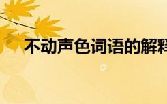 不动声色词语的解释 不动声色词语解析