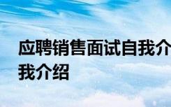 应聘销售面试自我介绍30秒 销售应聘面试自我介绍