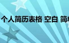 个人简历表格 空白 简单 个人简历表格空白版