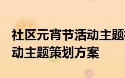 社区元宵节活动主题标语 2022社区元宵节活动主题策划方案