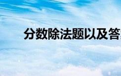 分数除法题以及答案 分数除法练习题