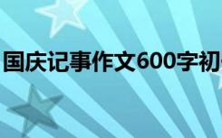 国庆记事作文600字初一 国庆记事作文600字