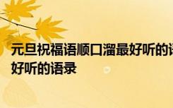 元旦祝福语顺口溜最好听的语录是什么 元旦祝福语顺口溜最好听的语录