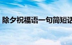 除夕祝福语一句简短话 经典除夕祝福语98条