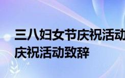 三八妇女节庆祝活动致辞怎么写 三八妇女节庆祝活动致辞