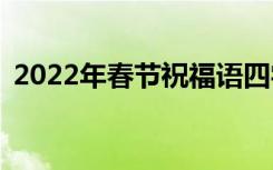 2022年春节祝福语四字 2022年春节祝福语