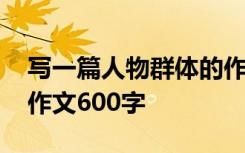 写一篇人物群体的作文六年级 一个人物群体作文600字