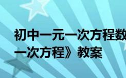 初中一元一次方程数学教案 初一数学《一元一次方程》教案