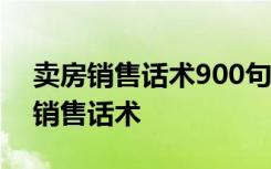 卖房销售话术900句怎样抓住顾客的心 卖房销售话术